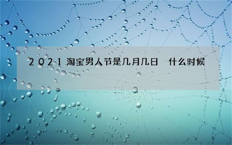 2021淘宝男人节是几月几日 什么时候